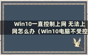 Win10一直控制上网 无法上网怎么办（Win10电脑不受控制）